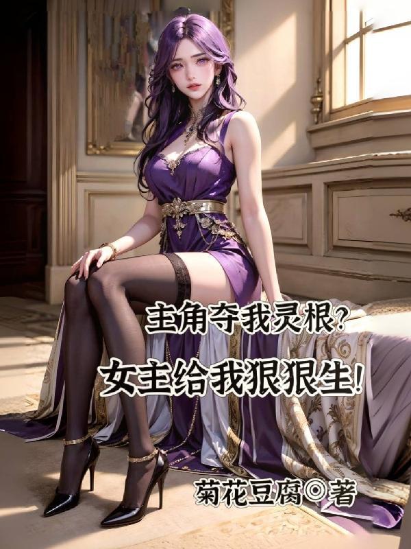 主角夺我灵根?女主给我狠狠生!未删减版