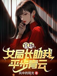 官场女局长助我平步青云最新章节更新无广告