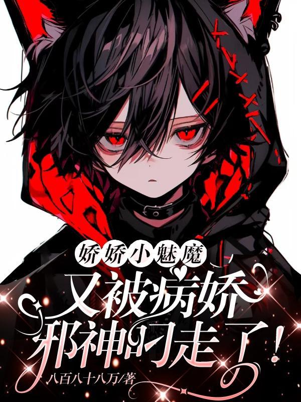 娇娇小魅魔!又被病娇邪神叼走了TXT