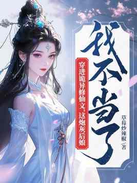穿进诡异修仙文这炮灰后娘我不当了讲西西结局