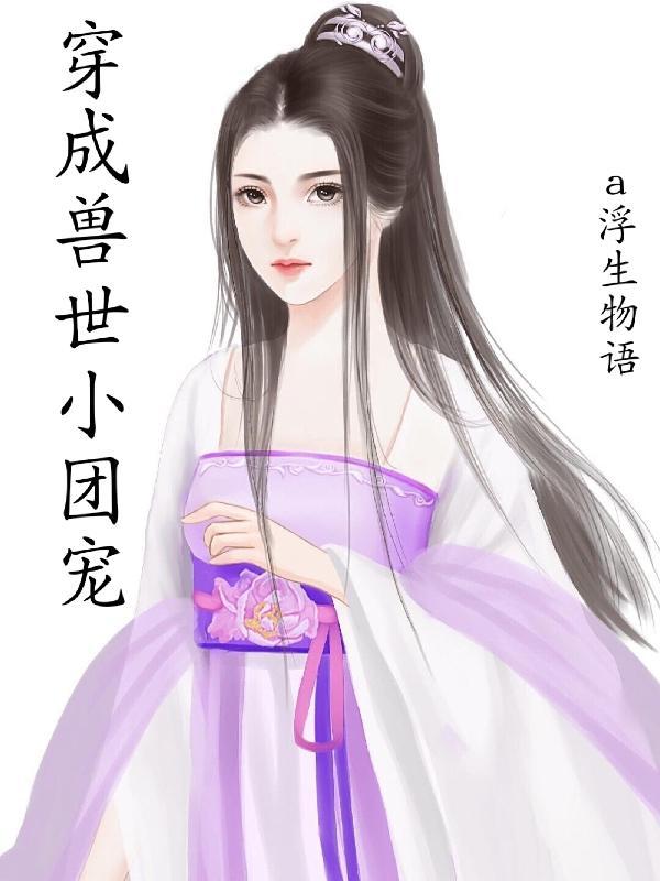 穿成兽世团宠五个兽夫追我标记免费阅读