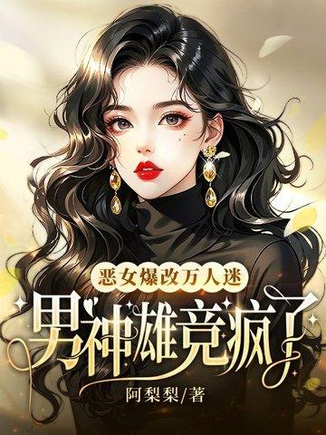 恶女爆改万人迷男神雄竞疯了